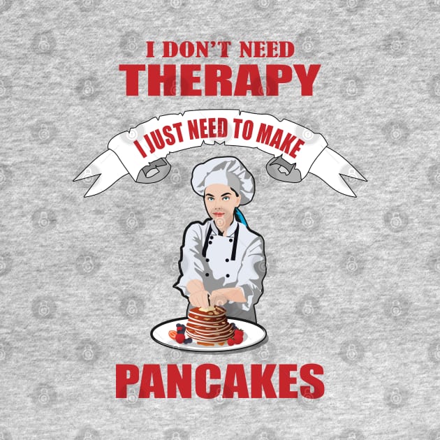 I don't need therapy I just need to make Pancakes by Womens Art Store